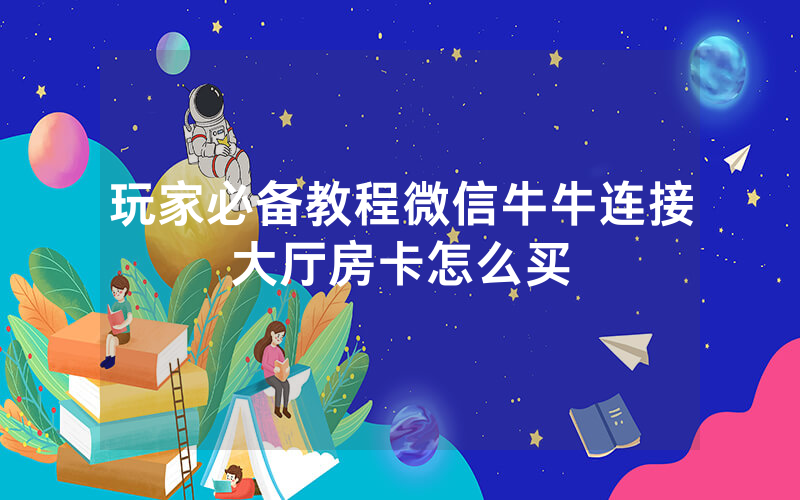 玩家必备教程微信牛牛连接大厅房卡怎么买