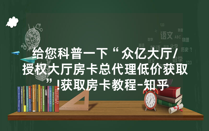 给您科普一下“众亿大厅/授权大厅房卡总代理低价获取”!获取房卡教程-知乎