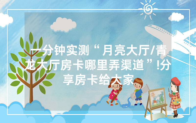 一分钟实测“月亮大厅/青龙大厅房卡哪里弄渠道”!分享房卡给大家