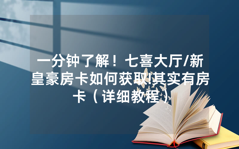 一分钟了解！七喜大厅/新皇豪房卡如何获取!其实有房卡（详细教程）