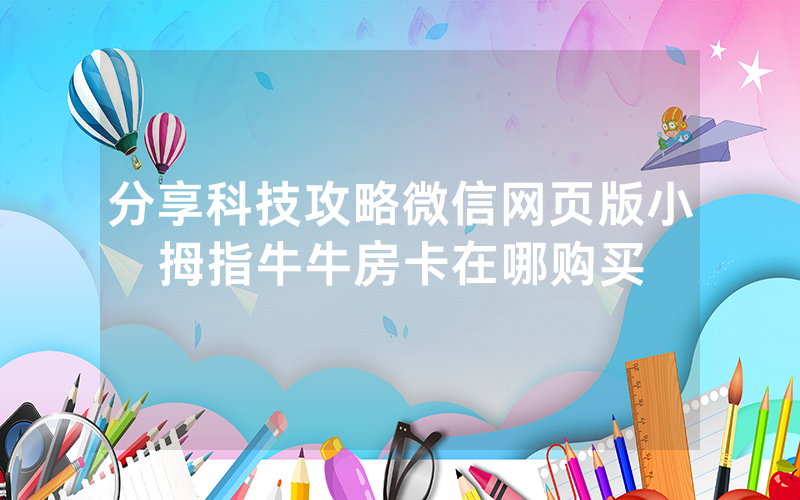 分享科技攻略微信网页版小拇指牛牛房卡在哪购买