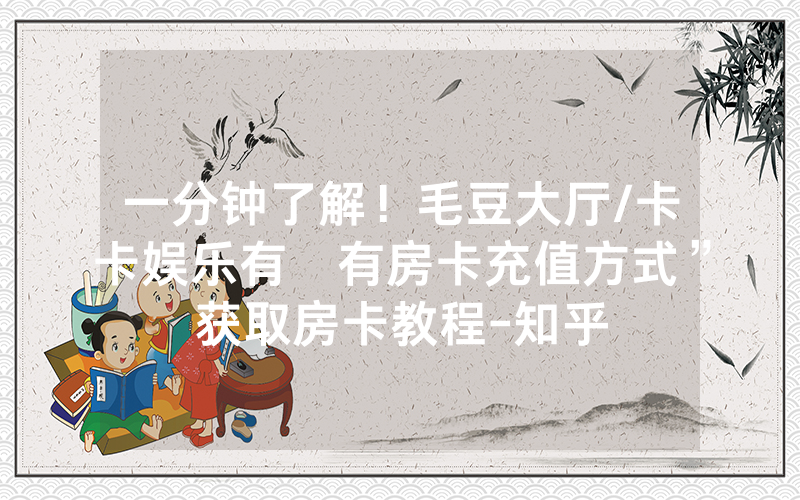 一分钟了解！毛豆大厅/卡卡娱乐有沒有房卡充值方式”获取房卡教程-知乎