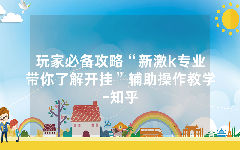 玩家必备攻略“新激k专业带你了解开挂”辅助操作教学-知乎