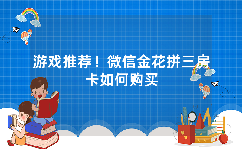 游戏推荐！微信金花拼三房卡如何购买