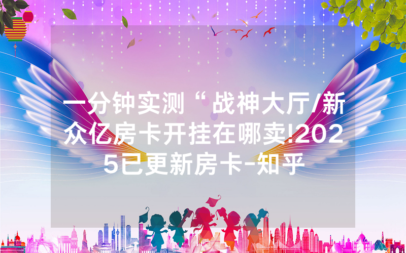一分钟实测“战神大厅/新众亿房卡开挂在哪卖!2025已更新房卡-知乎