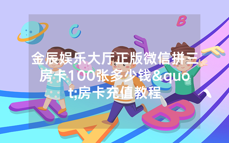 金辰娱乐大厅正版微信拼三房卡100张多少钱"房卡充值教程