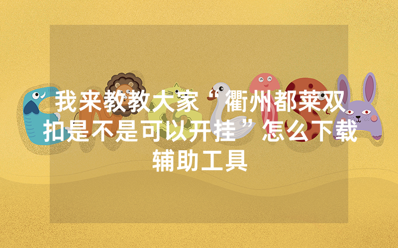 我来教教大家“衢州都莱双扣是不是可以开挂”怎么下载辅助工具