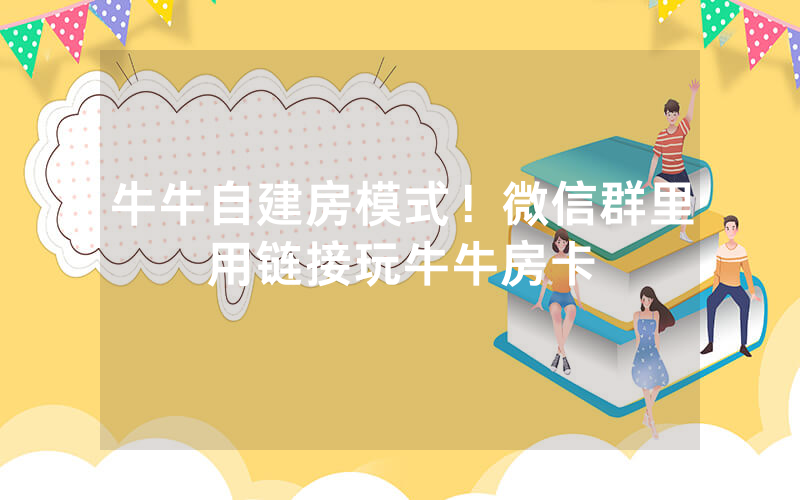 牛牛自建房模式！微信群里用链接玩牛牛房卡