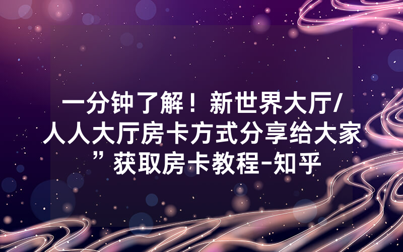 一分钟了解！新世界大厅/人人大厅房卡方式分享给大家”获取房卡教程-知乎