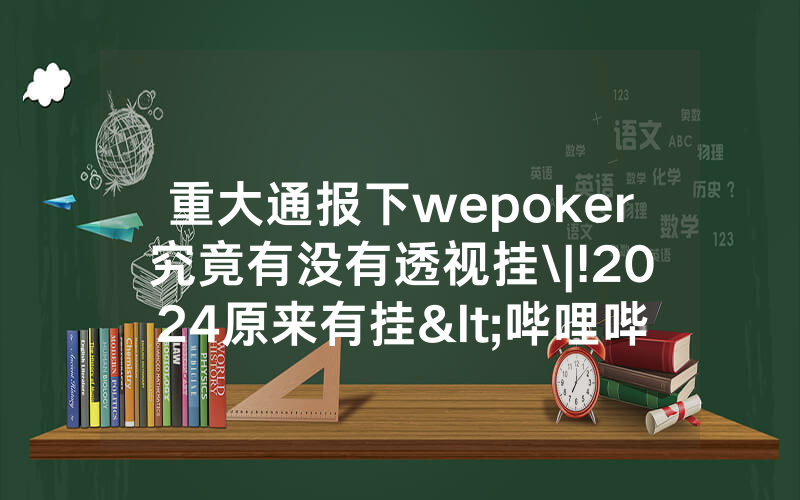 重大通报下wepoker究竟有没有透视挂\|!2024原来有挂<哔哩哔哩>