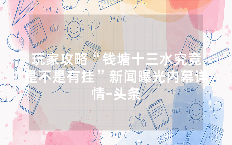 玩家攻略“钱塘十三水究竟是不是有挂”新闻曝光内幕详情-头条