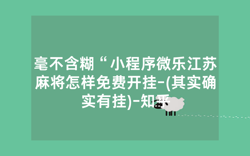 毫不含糊“小程序微乐江苏麻将怎样免费开挂-(其实确实有挂)-知乎