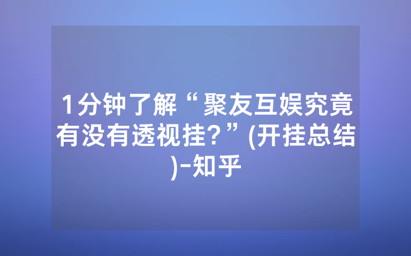 1分钟了解“聚友互娱究竟有没有透视挂?”(开挂总结)-知乎
