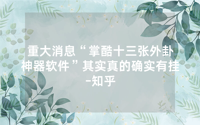重大消息“掌酷十三张外卦神器软件”其实真的确实有挂-知乎