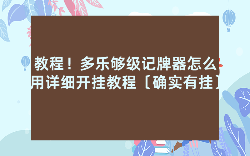 教程！多乐够级记牌器怎么用详细开挂教程〔确实有挂〕