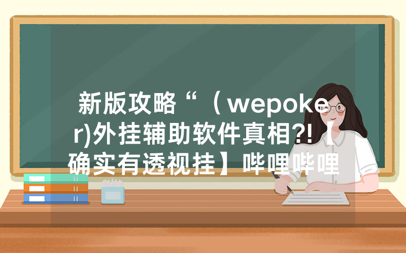 新版攻略“（wepoker)外挂辅助软件真相?!【确实有透视挂】哔哩哔哩