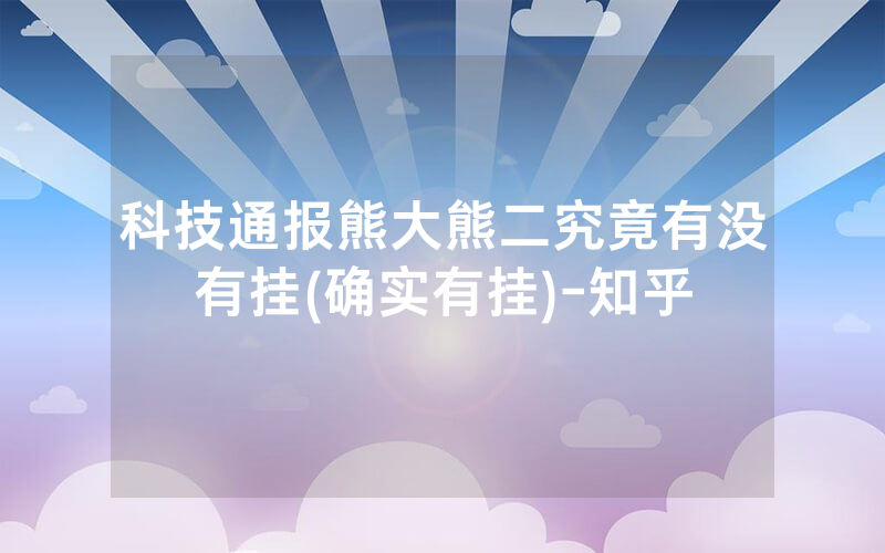 科技通报熊大熊二究竟有没有挂(确实有挂)-知乎