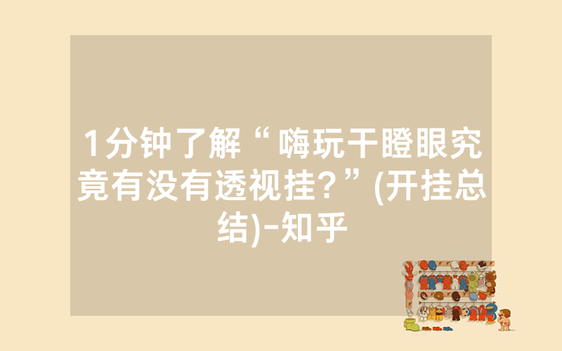 1分钟了解“嗨玩干瞪眼究竟有没有透视挂?”(开挂总结)-知乎