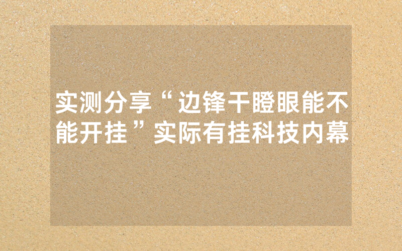 实测分享“边锋干瞪眼能不能开挂”实际有挂科技内幕