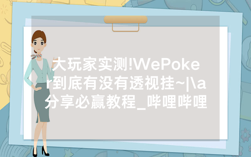 大玩家实测!WePoker到底有没有透视挂~|\a分享必赢教程_哔哩哔哩