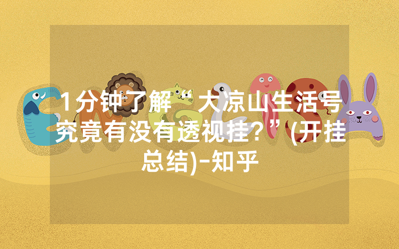 1分钟了解“大凉山生活号究竟有没有透视挂?”(开挂总结)-知乎