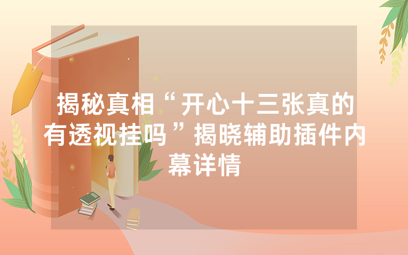 揭秘真相“开心十三张真的有透视挂吗”揭晓辅助插件内幕详情