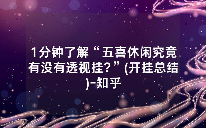 1分钟了解“五喜休闲究竟有没有透视挂?”(开挂总结)-知乎