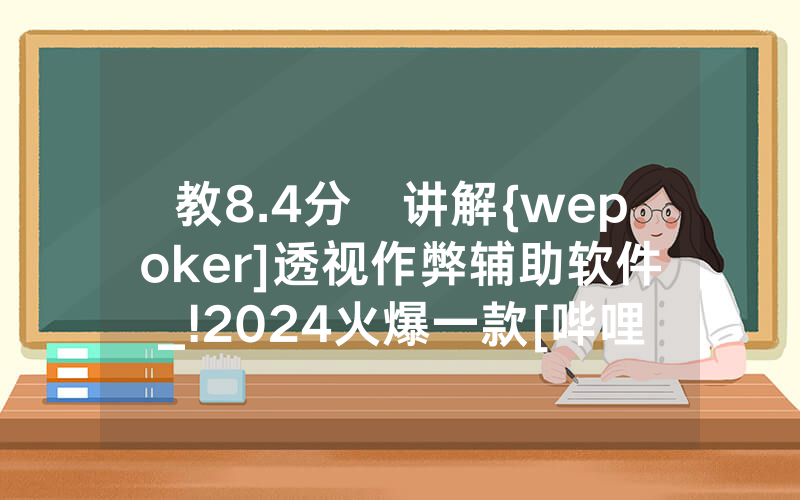 教8.4分鐘讲解{wepoker]透视作弊辅助软件_!2024火爆一款[哔哩哔哩]