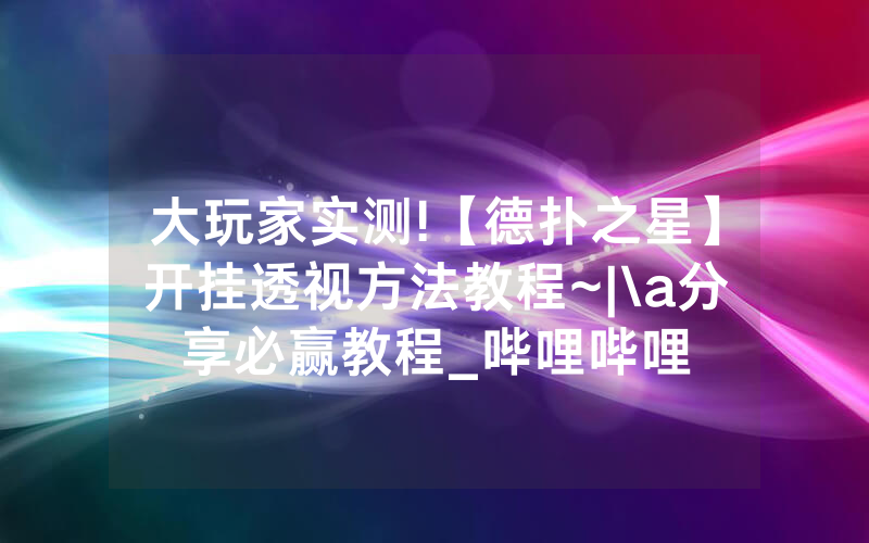 大玩家实测!【德扑之星】开挂透视方法教程~|\a分享必赢教程_哔哩哔哩