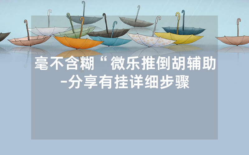 毫不含糊“微乐推倒胡辅助-分享有挂详细步骤