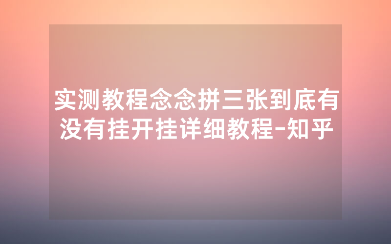 实测教程念念拼三张到底有没有挂开挂详细教程-知乎