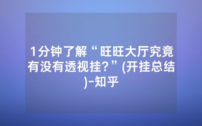 1分钟了解“旺旺大厅究竟有没有透视挂?”(开挂总结)-知乎