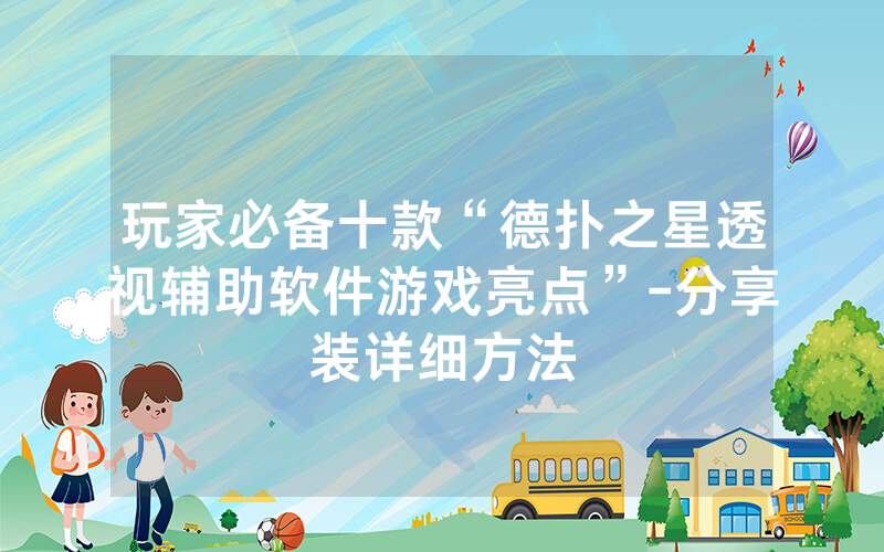 玩家必备十款“德扑之星透视辅助软件游戏亮点”-分享装详细方法