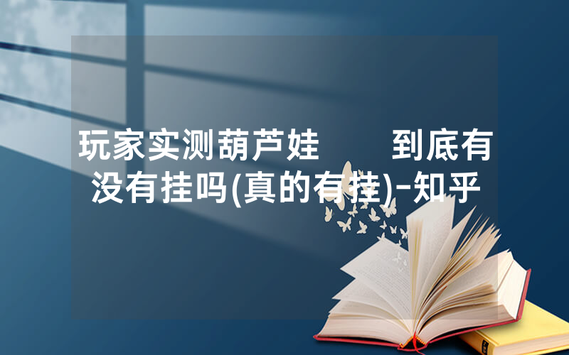 玩家实测葫芦娃犇犇到底有没有挂吗(真的有挂)-知乎