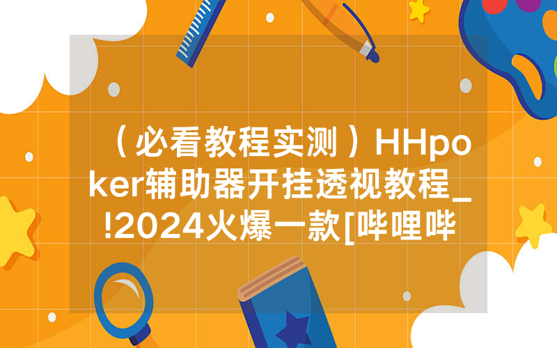 （必看教程实测）HHpoker辅助器开挂透视教程_!2024火爆一款[哔哩哔哩]