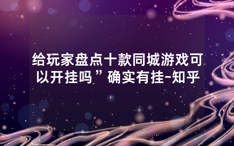 给玩家盘点十款同城游戏可以开挂吗”确实有挂-知乎