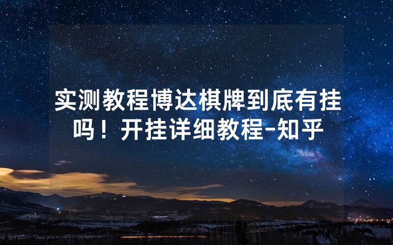 实测教程博达棋牌到底有挂吗！开挂详细教程-知乎