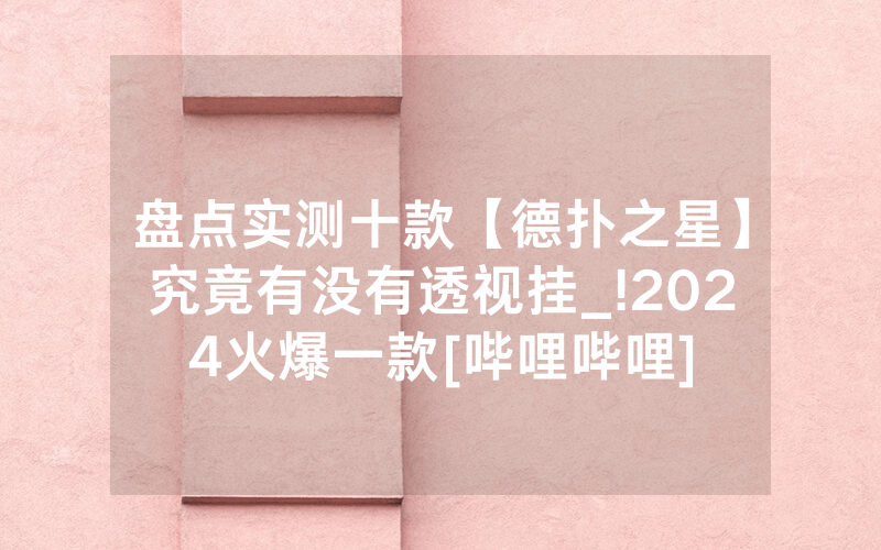 盘点实测十款【德扑之星】究竟有没有透视挂_!2024火爆一款[哔哩哔哩]