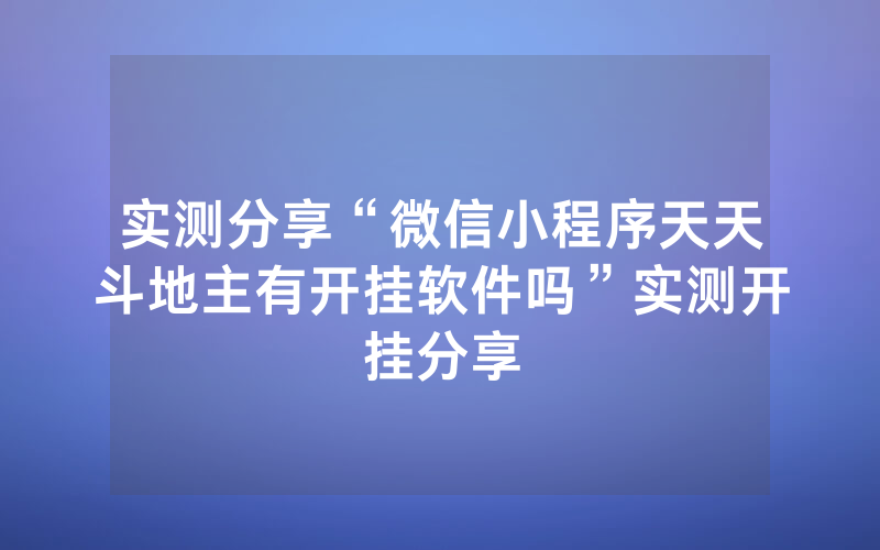 实测分享“微信小程序天天斗地主有开挂软件吗”实测开挂分享