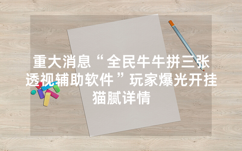 重大消息“全民牛牛拼三张透视辅助软件”玩家爆光开挂猫腻详情