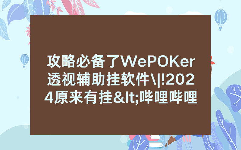 攻略必备了WePOKer透视辅助挂软件\|!2024原来有挂<哔哩哔哩>