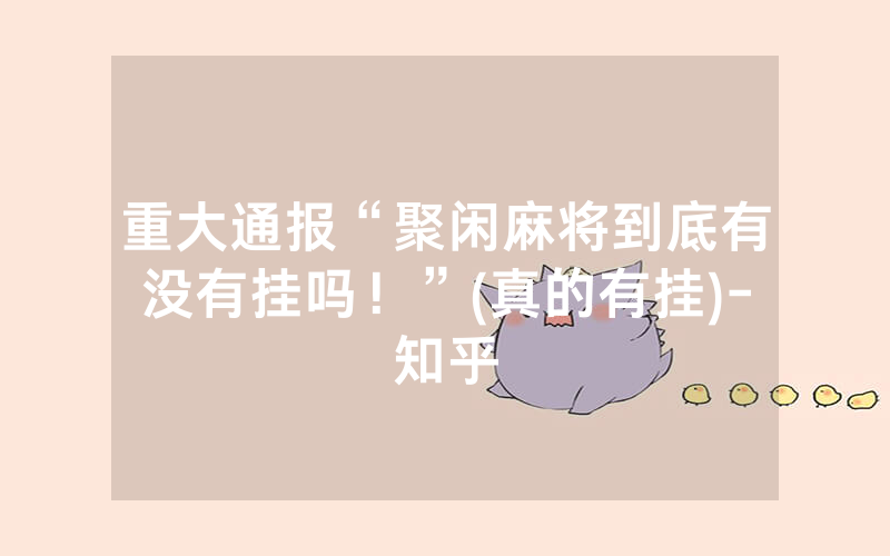 重大通报“聚闲麻将到底有没有挂吗！”(真的有挂)-知乎