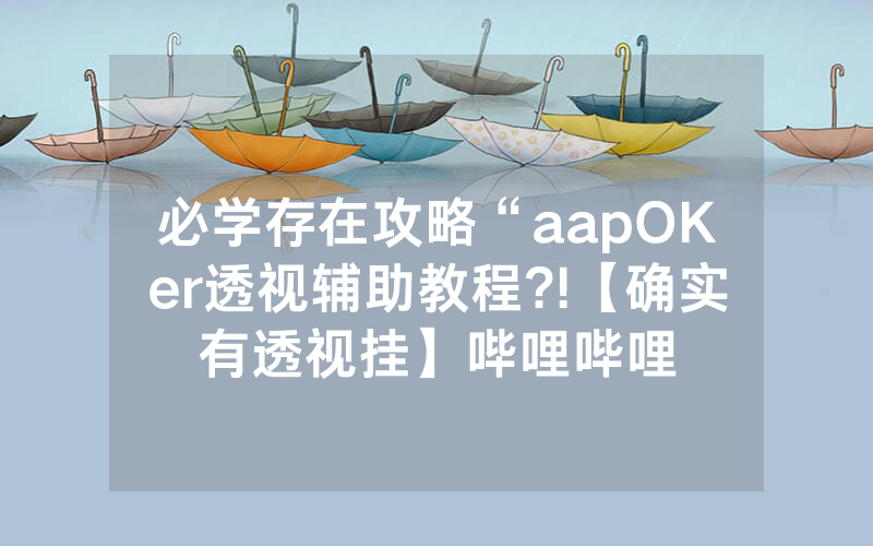 必学存在攻略“aapOKer透视辅助教程?!【确实有透视挂】哔哩哔哩