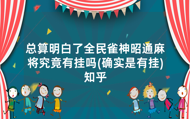 总算明白了全民雀神昭通麻将究竟有挂吗(确实是有挂)知乎