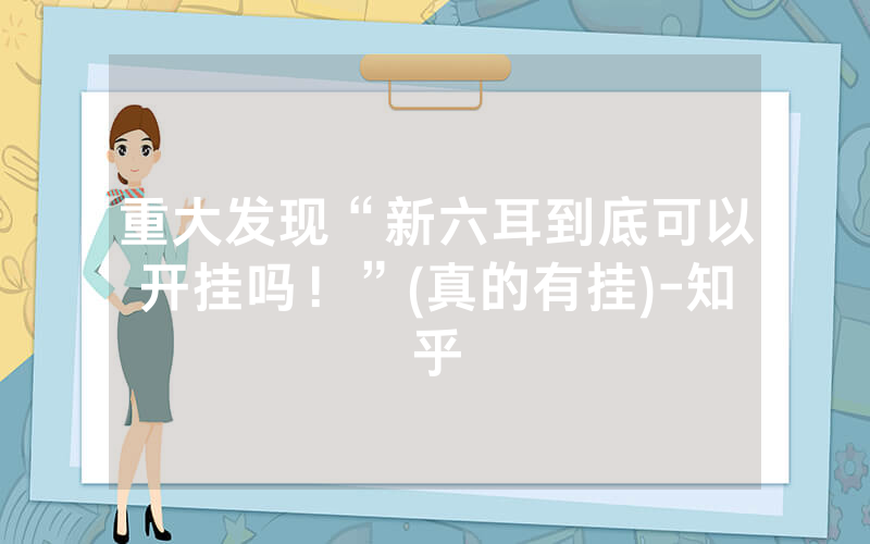 重大发现“新六耳到底可以开挂吗！”(真的有挂)-知乎