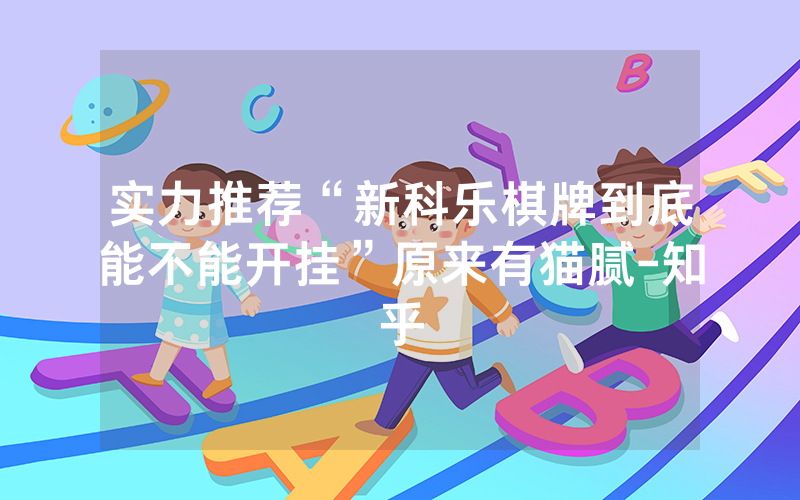 实力推荐“新科乐棋牌到底能不能开挂”原来有猫腻-知乎