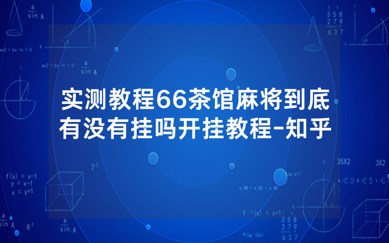 实测教程66茶馆麻将到底有没有挂吗开挂教程-知乎