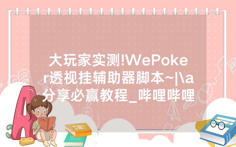 大玩家实测!WePoker透视挂辅助器脚本~|\a分享必赢教程_哔哩哔哩