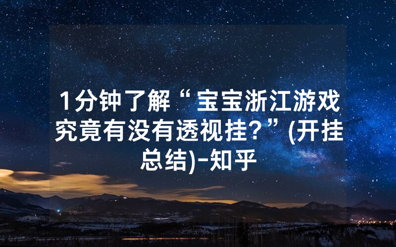 1分钟了解“宝宝浙江游戏究竟有没有透视挂?”(开挂总结)-知乎