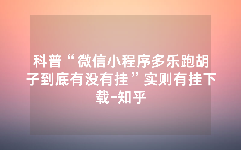 科普“微信小程序多乐跑胡子到底有没有挂”实则有挂下载-知乎